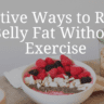 Effective Ways to Reduce Belly Fat Without Exercise